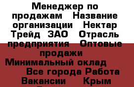 Менеджер по продажам › Название организации ­ Нектар-Трейд, ЗАО › Отрасль предприятия ­ Оптовые продажи › Минимальный оклад ­ 30 000 - Все города Работа » Вакансии   . Крым,Бахчисарай